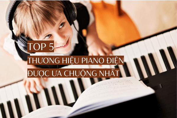 top-5-thuong-hieu-dan-piano-dien-duoc-ua-chuong